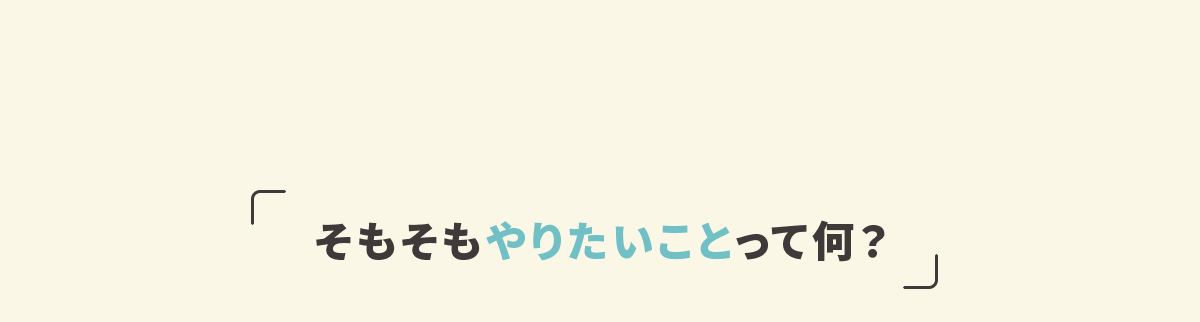 そもそもやりたいことって何？