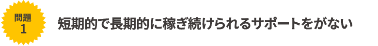 短期的で長期的に稼ぎ続けられるサポートをがない