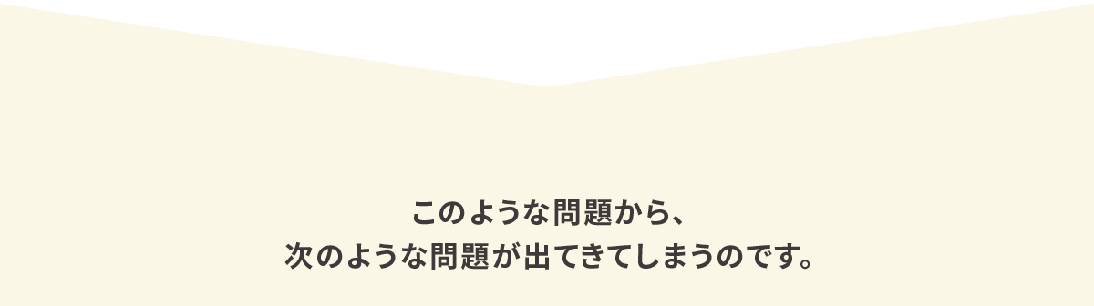 このような問題から、次のような問題が出てきてしまうのです。