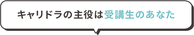 キャリドラの主役は受講生のあなた
