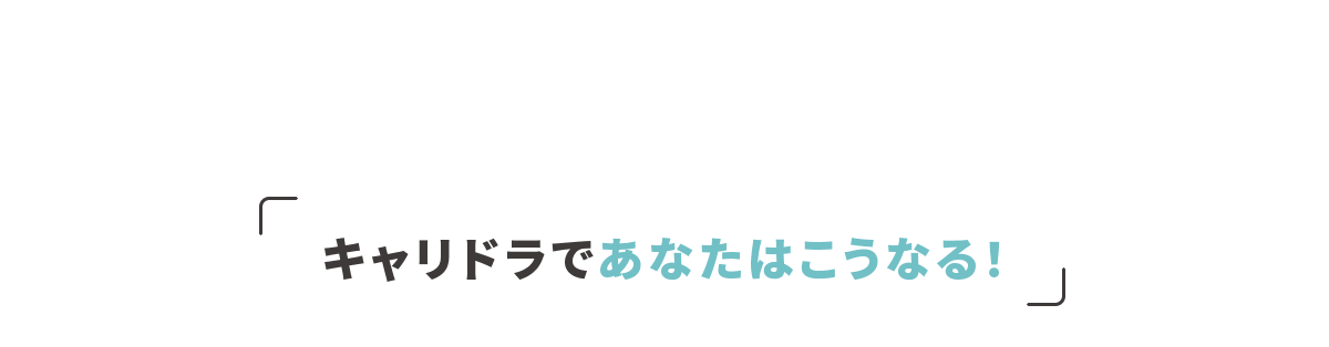 キャリドラであなたはこうなる！