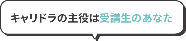 キャリドラの主役は受講生のあなた