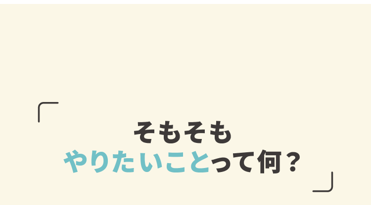 そもそもやりたいことって何？